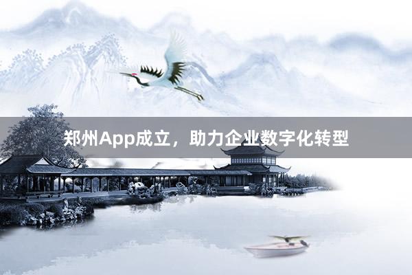 郑州App成立,助力企业数字化转型