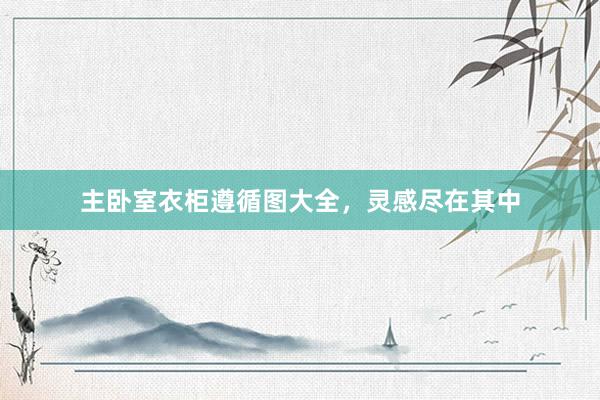 主卧室衣柜遵循图大全，灵感尽在其中