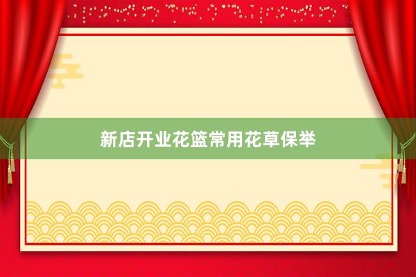 新店开业花篮常用花草保举