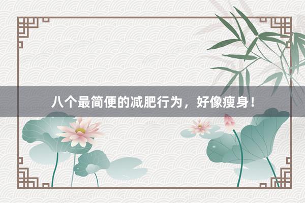 八个最简便的减肥行为，好像瘦身！